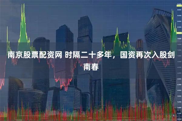 南京股票配资网 时隔二十多年，国资再次入股剑南春
