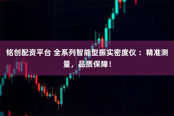 铭创配资平台 全系列智能型振实密度仪 ：精准测量，品质保障！