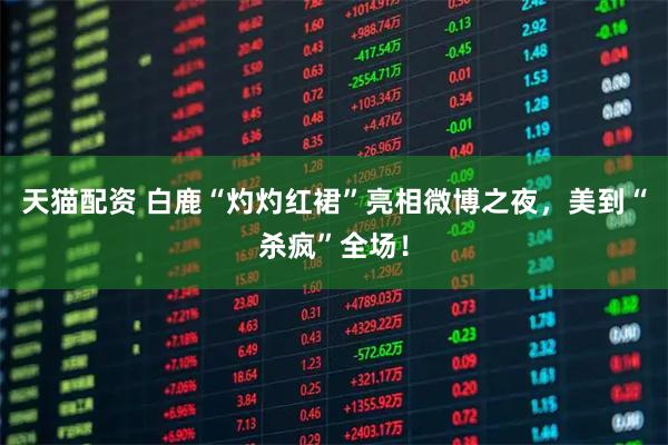 天猫配资 白鹿“灼灼红裙”亮相微博之夜，美到“杀疯”全场！