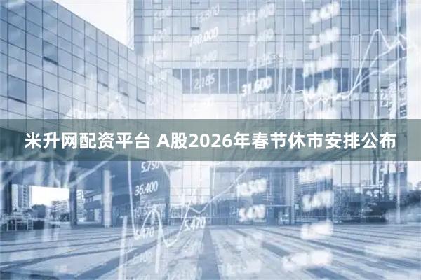 米升网配资平台 A股2026年春节休市安排公布