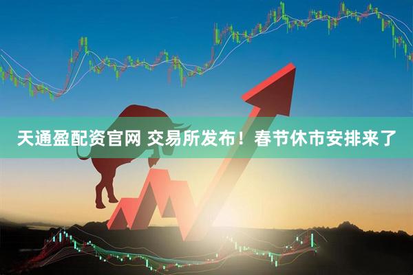 天通盈配资官网 交易所发布！春节休市安排来了