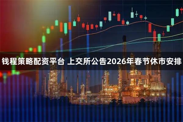 钱程策略配资平台 上交所公告2026年春节休市安排
