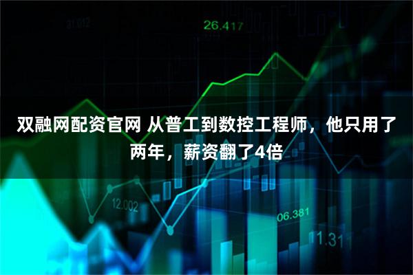 双融网配资官网 从普工到数控工程师,他只用了两年,薪资翻了4倍