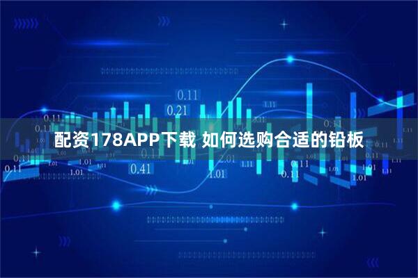配资178APP下载 如何选购合适的铅板