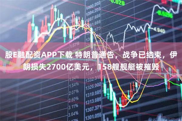股E融配资APP下载 特朗普通告,战争已结束,伊朗损失2700亿美元,158艘舰艇被摧毁